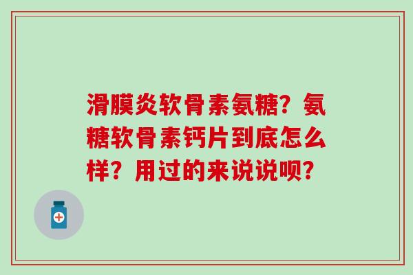 软骨素氨糖？氨糖软骨素钙片到底怎么样？用过的来说说呗？