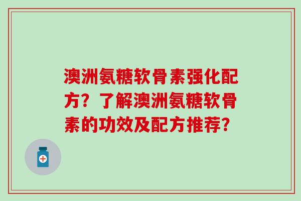 澳洲氨糖软骨素强化配方？了解澳洲氨糖软骨素的功效及配方推荐？