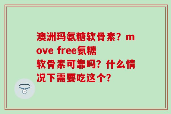 澳洲玛氨糖软骨素？move free氨糖软骨素可靠吗？什么情况下需要吃这个？