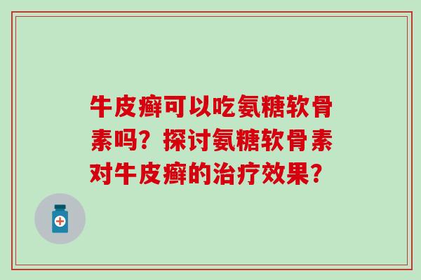 牛皮癣可以吃氨糖软骨素吗？探讨氨糖软骨素对牛皮癣的治疗效果？