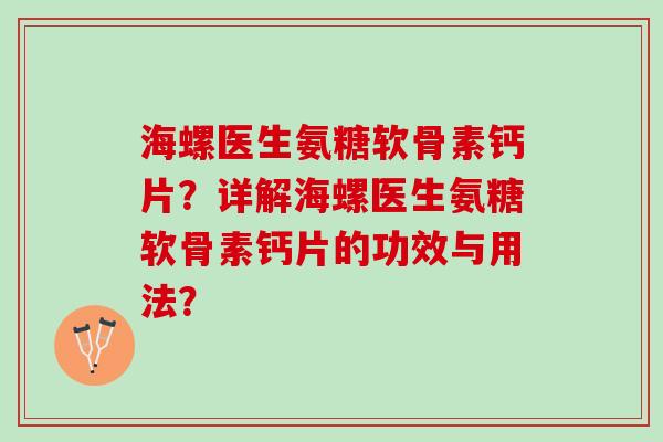 海螺医生氨糖软骨素钙片？详解海螺医生氨糖软骨素钙片的功效与用法？