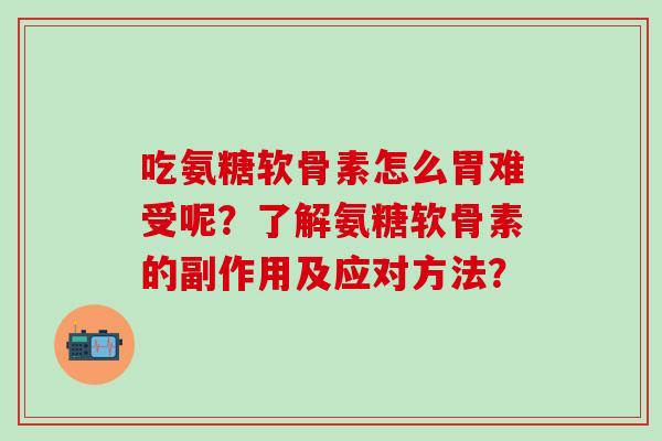 吃氨糖软骨素怎么胃难受呢?了解氨糖软骨素的副作用及应对方法? 吃氨糖软骨素怎么胃难受呢?了解氨糖软骨素的副作用及应对方法?