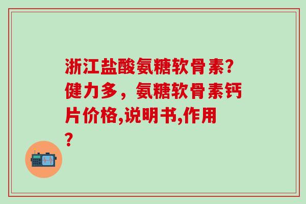 浙江盐酸氨糖软骨素？健力多，氨糖软骨素钙片价格,说明书,作用？