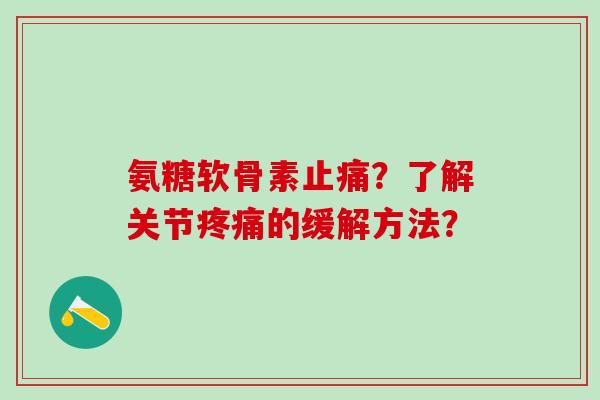 氨糖软骨素？了解关节的缓解方法？
