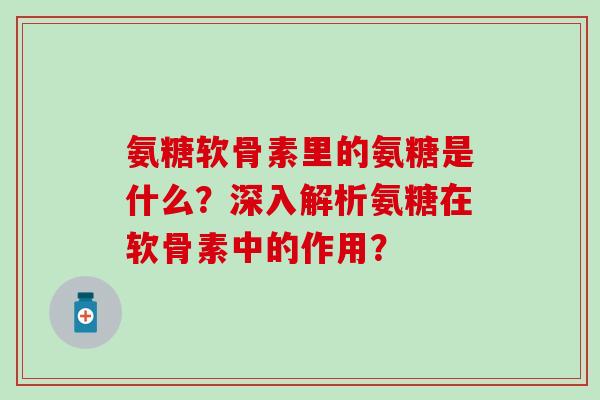 氨糖软骨素里的氨糖是什么？深入解析氨糖在软骨素中的作用？