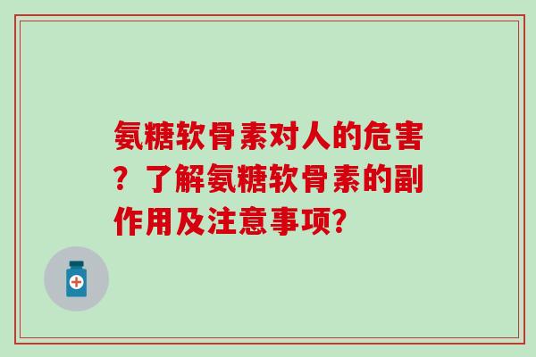 氨糖软骨素对人的危害？了解氨糖软骨素的副作用及注意事项？