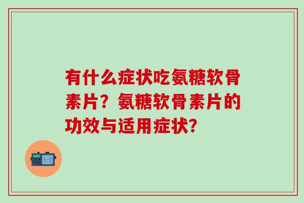 有什么症状吃氨糖软骨素片？氨糖软骨素片的功效与适用症状？