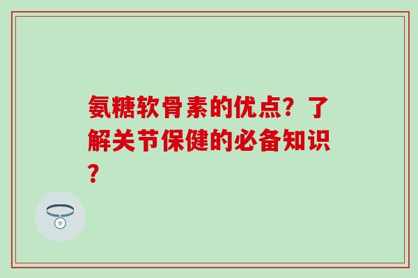 氨糖软骨素的优点?了解关节保健的必备知识? 氨糖软骨素的优点?了解关节保健的必备知识?