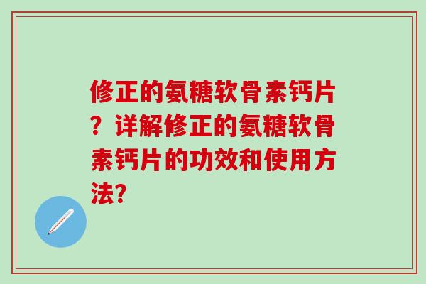 修正的氨糖软骨素钙片？详解修正的氨糖软骨素钙片的功效和使用方法？