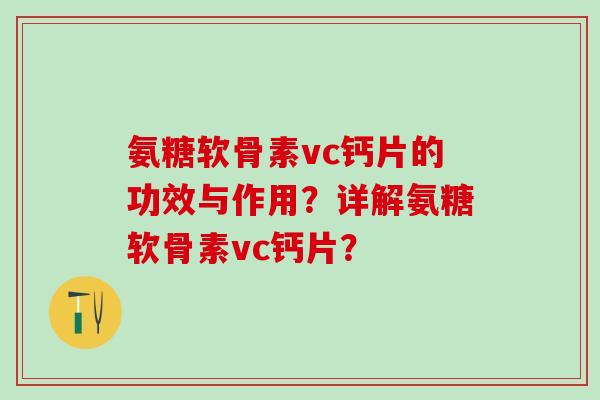 氨糖软骨素vc钙片的功效与作用？详解氨糖软骨素vc钙片？