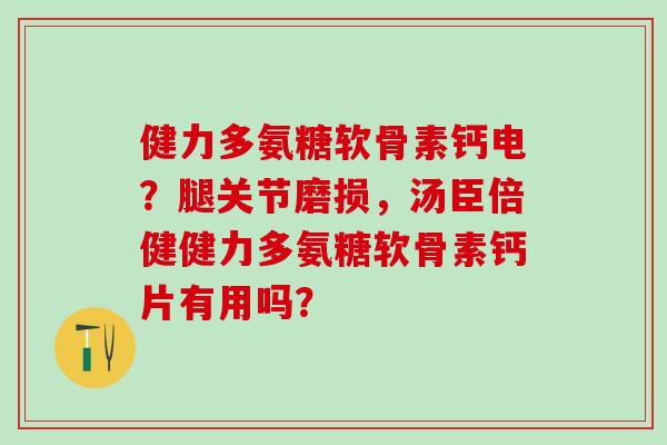 健力多氨糖软骨素钙电?腿关节磨损,汤臣倍健健力多氨糖软骨素钙片有用吗? 健力多氨糖软骨素钙电?腿关节磨损,汤臣倍健健力多氨糖软骨素钙片有用吗?