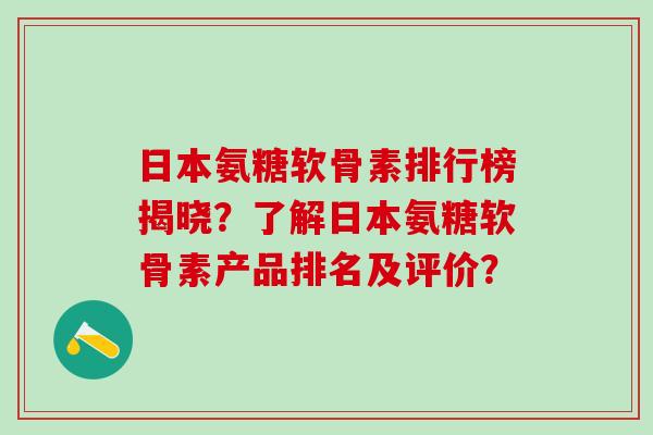 日本氨糖软骨素排行榜揭晓？了解日本氨糖软骨素产品排名及评价？