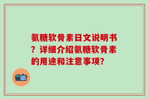 氨糖软骨素日文说明书？详细介绍氨糖软骨素的用途和注意事项？
