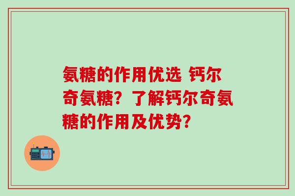 氨糖的作用优选 钙尔奇氨糖？了解钙尔奇氨糖的作用及优势？