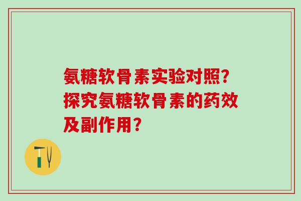 氨糖软骨素实验对照？探究氨糖软骨素的药效及副作用？
