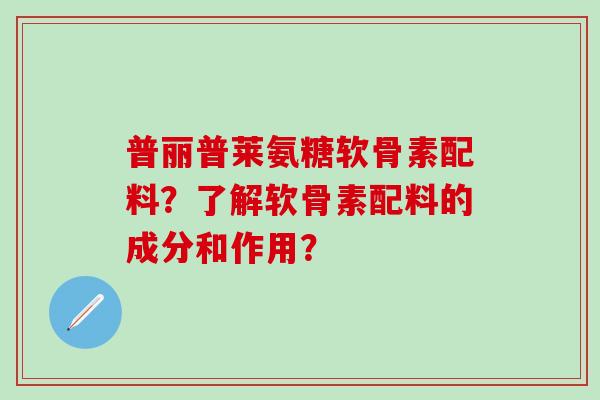 普丽普莱氨糖软骨素配料？了解软骨素配料的成分和作用？