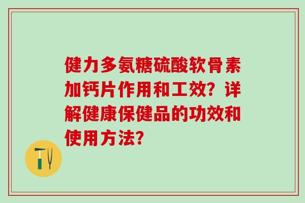 健力多氨糖硫酸软骨素加钙片作用和工效？详解健康保健品的功效和使用方法？