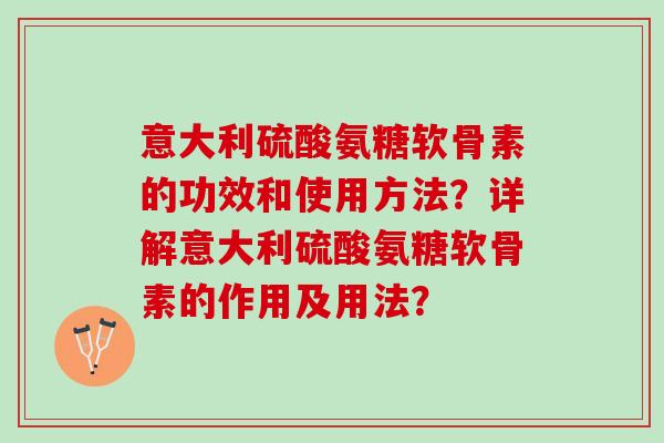 意大利硫酸氨糖软骨素的功效和使用方法？详解意大利硫酸氨糖软骨素的作用及用法？