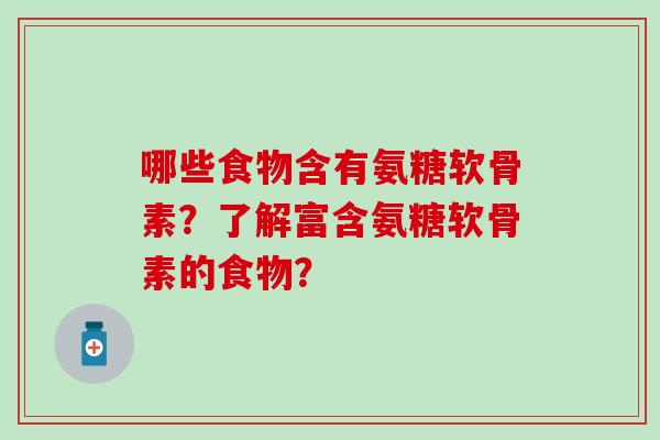 哪些食物含有氨糖软骨素？了解富含氨糖软骨素的食物？