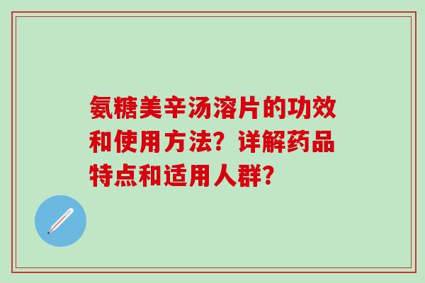 氨糖美辛汤溶片的功效和使用方法？详解药品特点和适用人群？