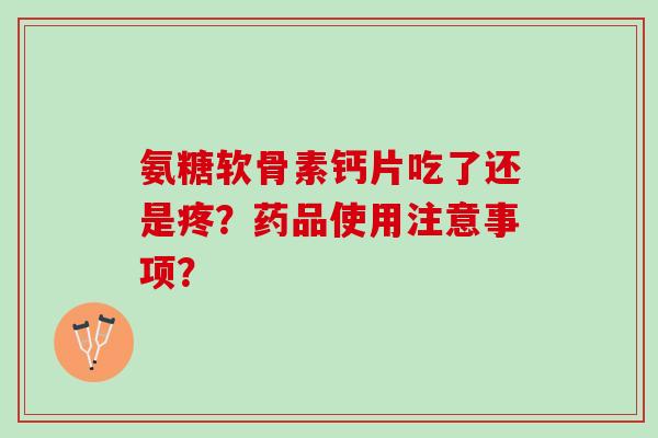 氨糖软骨素钙片吃了还是疼?药品使用注意事项? 氨糖软骨素钙片吃了还是疼?药品使用注意事项?