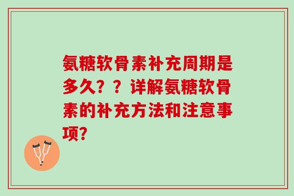 氨糖软骨素补充周期是多久??详解氨糖软骨素的补充方法和注意事项? 氨糖软骨素补充周期是多久??详解氨糖软骨素的补充方法和注意事项?