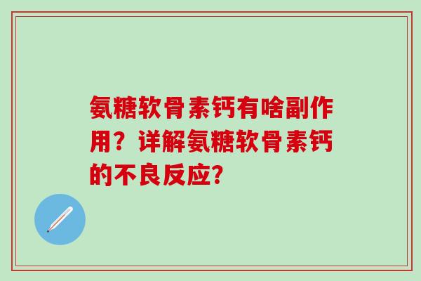 氨糖软骨素钙有啥副作用？详解氨糖软骨素钙的不良反应？