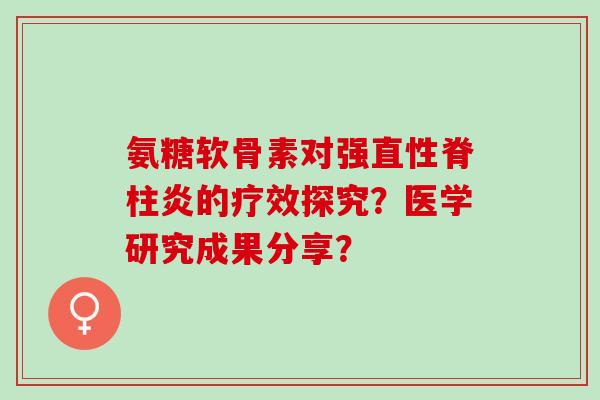 氨糖软骨素对强直性脊柱炎的疗效探究？医学研究成果分享？
