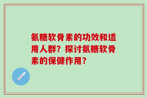 氨糖软骨素的功效和适用人群？探讨氨糖软骨素的保健作用？
