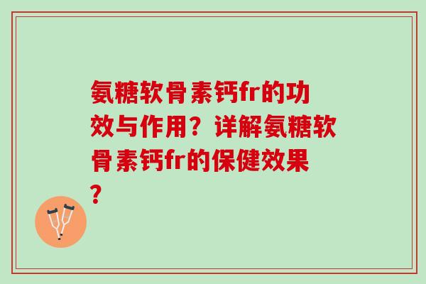 氨糖软骨素钙fr的功效与作用？详解氨糖软骨素钙fr的保健效果？