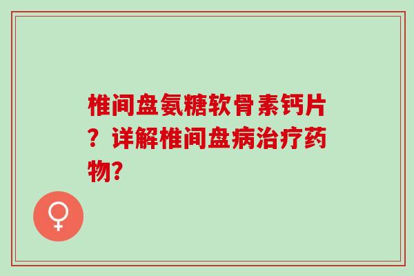椎间盘氨糖软骨素钙片？详解椎间盘病治疗药物？
