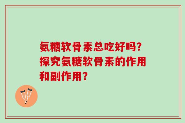 氨糖软骨素总吃好吗？探究氨糖软骨素的作用和副作用？