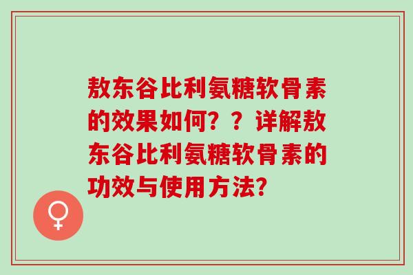 敖东谷比利氨糖软骨素的效果如何？？详解敖东谷比利氨糖软骨素的功效与使用方法？