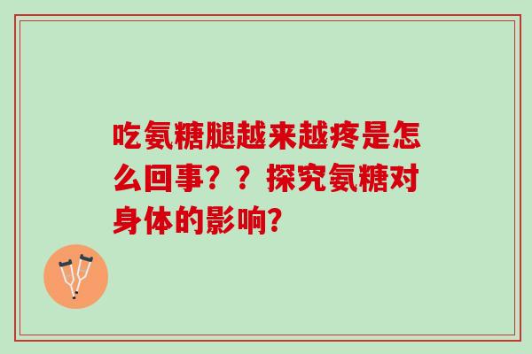 吃氨糖腿越来越疼是怎么回事？？探究氨糖对身体的影响？