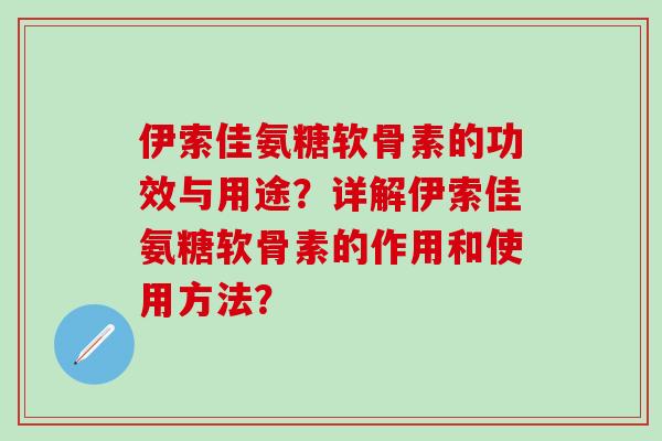 伊索佳氨糖软骨素的功效与用途？详解伊索佳氨糖软骨素的作用和使用方法？