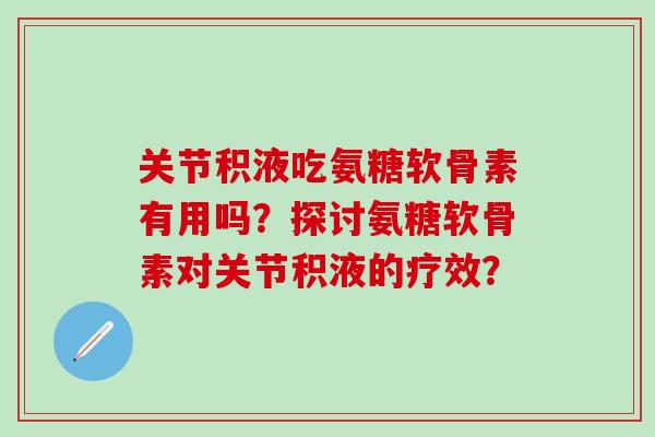 关节积液吃氨糖软骨素有用吗？探讨氨糖软骨素对关节积液的疗效？