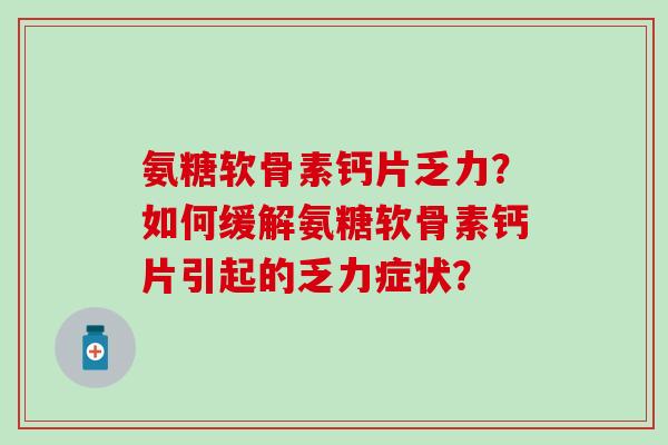 氨糖软骨素钙片乏力？如何缓解氨糖软骨素钙片引起的乏力症状？