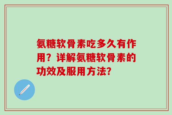 氨糖软骨素吃多久有作用?详解氨糖软骨素的功效及服用方法? 氨糖软骨素吃多久有作用?详解氨糖软骨素的功效及服用方法?