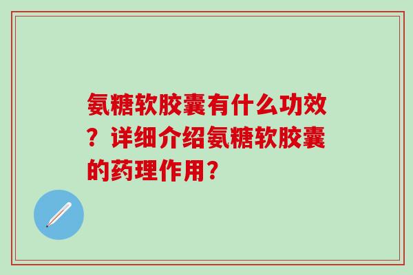 氨糖软胶囊有什么功效?详细介绍氨糖软胶囊的药理作用? 氨糖软胶囊有什么功效?详细介绍氨糖软胶囊的药理作用?