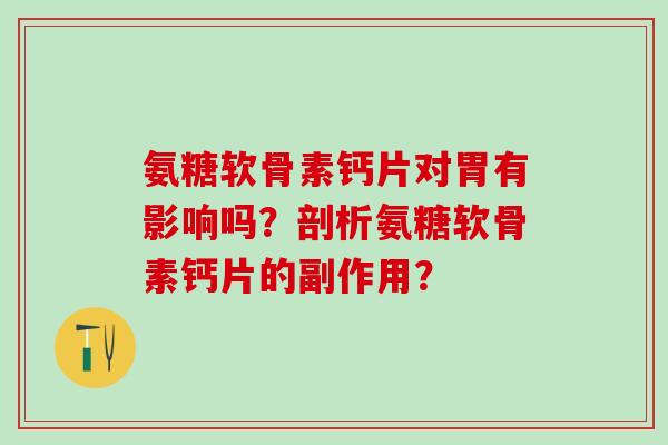 氨糖软骨素钙片对胃有影响吗？剖析氨糖软骨素钙片的副作用？