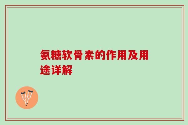 氨糖软骨素的作用及用途详解