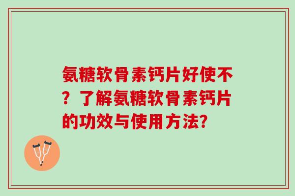 氨糖软骨素钙片好使不？了解氨糖软骨素钙片的功效与使用方法？