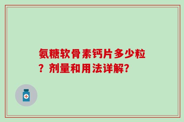氨糖软骨素钙片多少粒?剂量和用法详解? 氨糖软骨素钙片多少粒?剂量和用法详解?