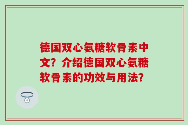 德国双心氨糖软骨素中文？介绍德国双心氨糖软骨素的功效与用法？