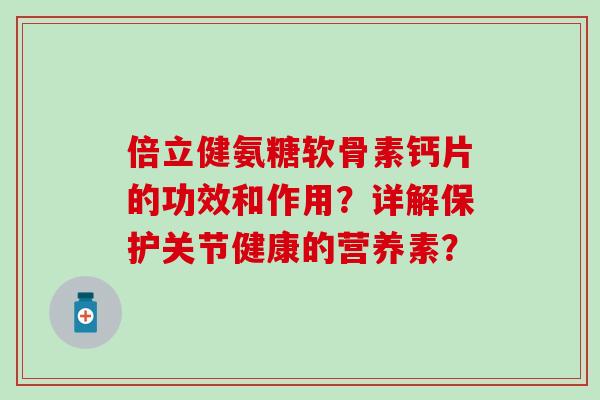 倍立健氨糖软骨素钙片的功效和作用？详解保护关节健康的营养素？