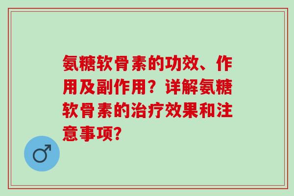 氨糖软骨素的功效、作用及副作用?详解氨糖软骨素的效果和注意事项? 氨糖软骨素的功效、作用及副作用?详解氨糖软骨素的效果和注意事项?
