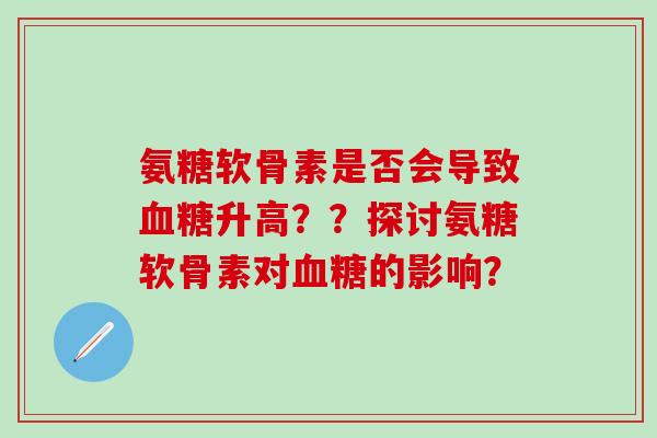 氨糖软骨素是否会导致血糖升高？？探讨氨糖软骨素对血糖的影响？