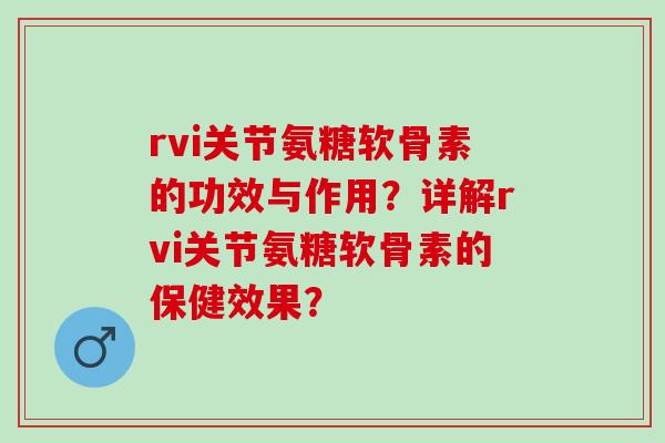 rvi关节氨糖软骨素的功效与作用？详解rvi关节氨糖软骨素的保健效果？