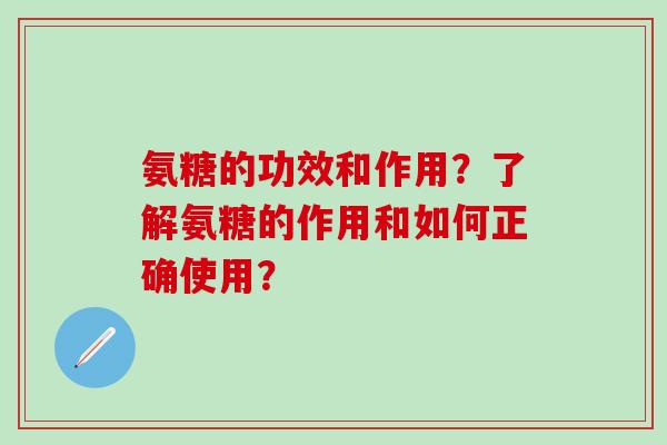 氨糖的功效和作用？了解氨糖的作用和如何正确使用？