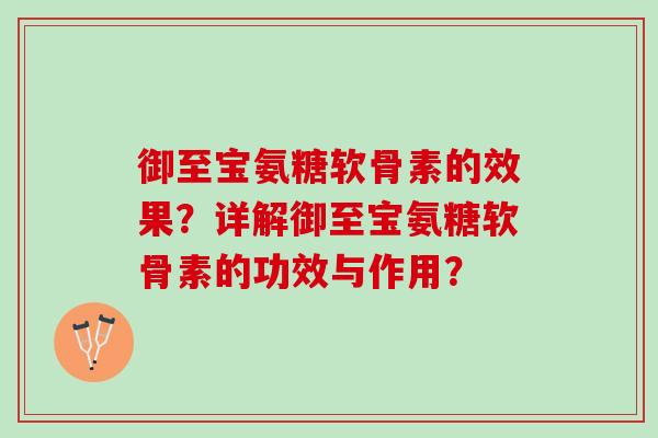 御至宝氨糖软骨素的效果？详解御至宝氨糖软骨素的功效与作用？